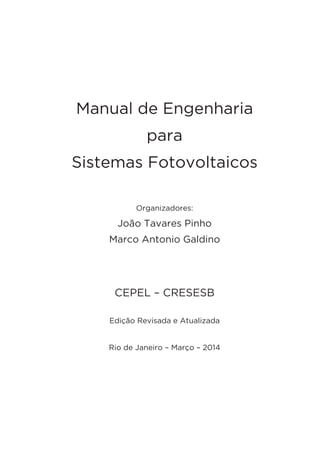 Manual de Engenharia
para
Sistemas Fotovoltaicos
Organizadores:
João Tavares Pinho
Marco Antonio Galdino
CEPEL – CRESESB
Edição Revisada e Atualizada
Rio de Janeiro – Março – 2014
 