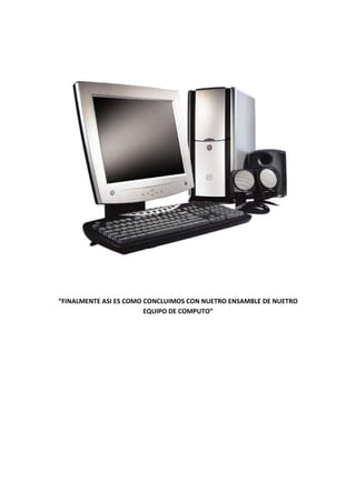 “FINALMENTE ASI ES COMO CONCLUIMOS CON NUETRO ENSAMBLE DE NUETRO
EQUIPO DE COMPUTO”

 