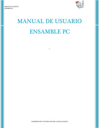 MANUAL DE USUARIIO
ENSAMBLE PC
ELABORADO POR: ESTEFANIA AGUIRRE- NICHOLL GIRALDO
MANUAL DE USUARIO
ENSAMBLE PC
‘
 