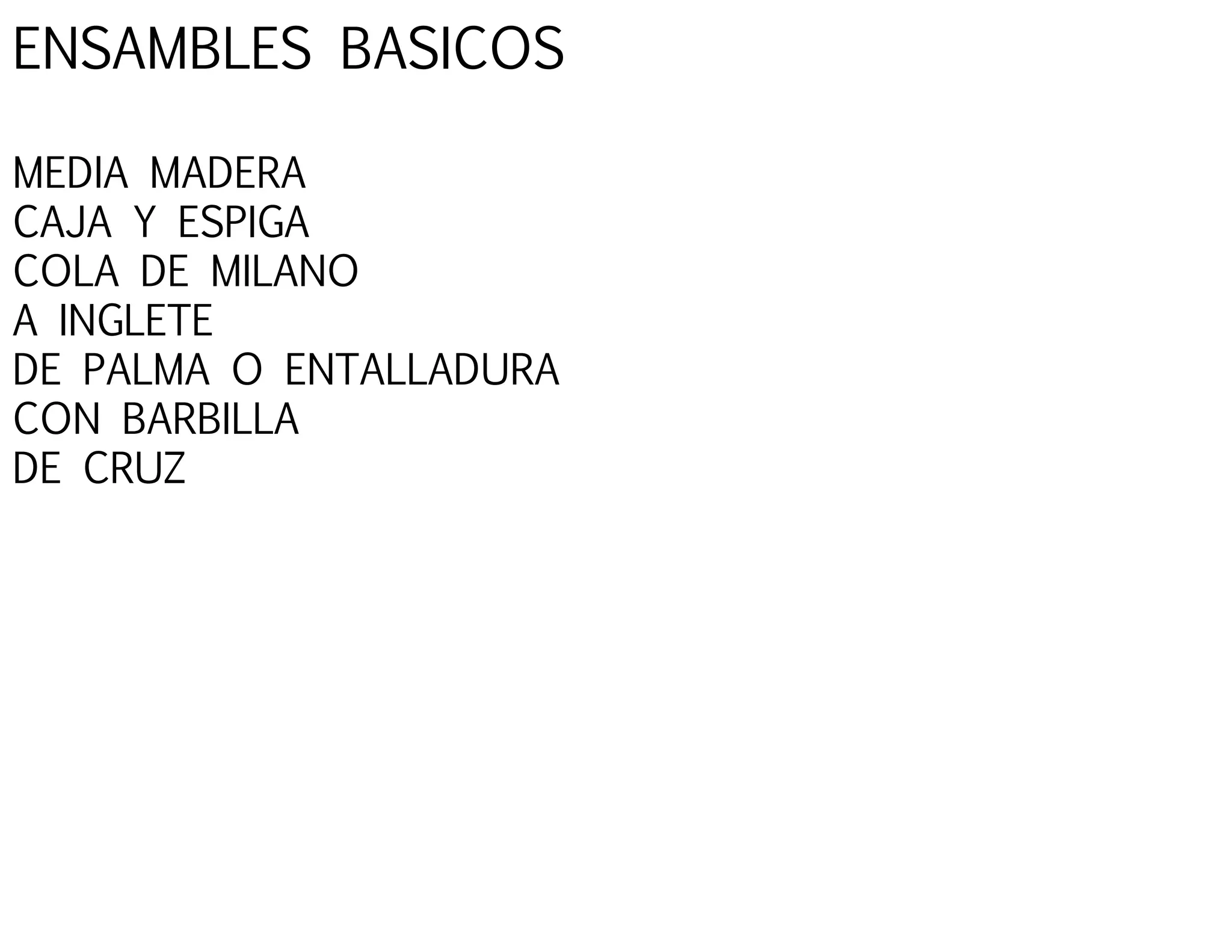 ENSAMBLES BASICOS
MEDIA MADERA
CAJA Y ESPIGA
COLA DE MILANO
A INGLETE
DE PALMA O ENTALLADURA
CON BARBILLA
DE CRUZ
 