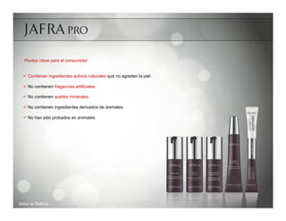 Puntos clave para el consumidor


  ü  Contienen ingredientes activos naturales que no agreden la piel.

  ü  No contienen fragancias artificiales.

  ü  No contienen aceites minerales.

  ü  No contienen ingredientes derivados de animales.

  ü  No han sido probados en animales.




Salud es Belleza
 