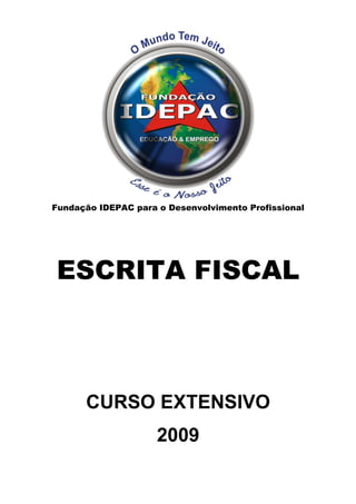 Fundação IDEPAC para o Desenvolvimento Profissional




ESCRITA FISCAL



      CURSO EXTENSIVO
                     2009
 