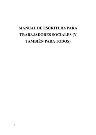 MANUAL DE ESCRITURA PARA
TRABAJADORES SOCIALES (Y
TAMBIÉN PARA TODOS)
1
 