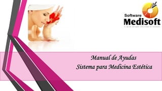 Manual de Ayudas
Sistema para Medicina Estética
 