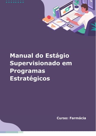 1
Manual do Estágio
Supervisionado em
Programas
Estratégicos
Curso: Farmácia
 