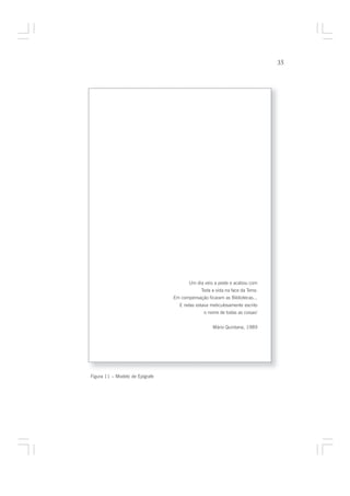 35




                                        Um dia veio a peste e acabou com
                                              Toda a vida na face da Terra:
                                 Em compensação ficaram as Bibliotecas...
                                   E nelas estava meticulosamente escrito
                                               o nome de todas as coisas!


                                                   Mário Quintana, 1989




Figura 11 – Modelo de Epígrafe
 