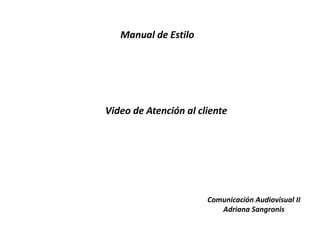 Manual de Estilo
Video de Atención al cliente
Comunicación Audiovisual II
Adriana Sangronis
 