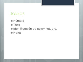 Tablas
 Número
 Título
 Identificación   de columnas, etc.
 Notas
 