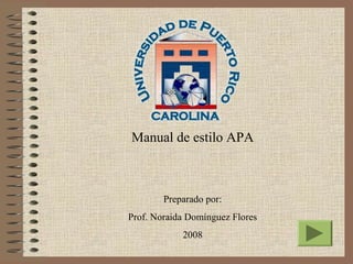 Manual de estilo APA



        Preparado por:
Prof. Noraida Domínguez Flores
            2008
 