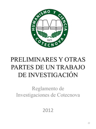 PRELIMINARES Y OTRAS
PARTES DE UN TRABAJO
DE INVESTIGACIÓN
Reglamento de
Investigaciones de Cotecnova
2012
22
 