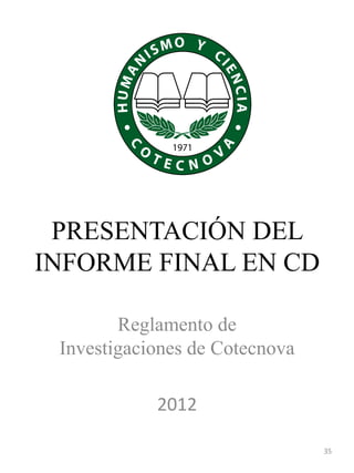 PRESENTACIÓN DEL
INFORME FINAL EN CD
Reglamento de
Investigaciones de Cotecnova
2012
35
 