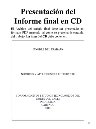 Presentación del
Informe final en CD
36
El Archivo del trabajo final debe ser presentado en
formato PDF marcado tal como se presenta la carátula
del trabajo. La tapa del CD debe contener:
 