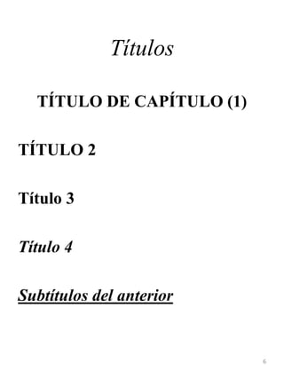 Títulos
TÍTULO DE CAPÍTULO (1)
TÍTULO 2
Título 3
Título 4
Subtítulos del anterior
6
 