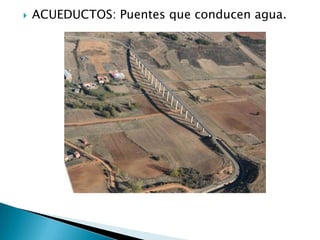    ACUEDUCTOS: Puentes que conducen agua.
 