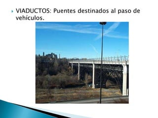    VIADUCTOS: Puentes destinados al paso de
    vehículos.
 