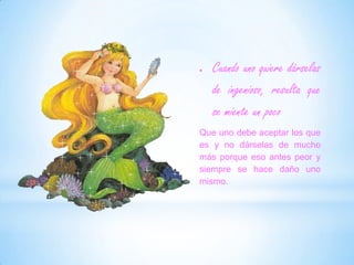 Cuando uno quiere dárselas de ingenioso, resulta que se miente un pocoQue uno debe aceptar los que es y no dárselas de mucho más porque eso antes peor y siempre se hace daño uno mismo.