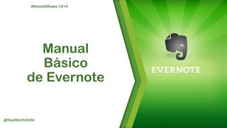 #SmmUSRedes 13/14

Manual
Básico
de Evernote

@SoyAlbertoValle

 