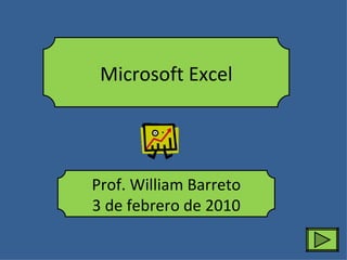 Microsoft Excel




Prof. William Barreto
3 de febrero de 2010
 