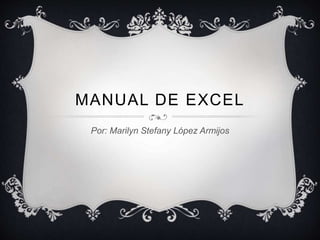 MANUAL DE EXCEL
Por: Marilyn Stefany López Armijos
 