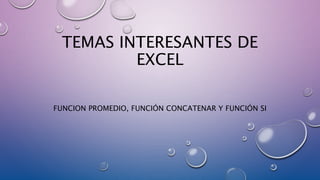 TEMAS INTERESANTES DE
EXCEL
FUNCION PROMEDIO, FUNCIÓN CONCATENAR Y FUNCIÓN SI
 