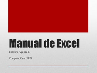Manual de ExcelCarolina Aguirre L.
Computación - UTPL
 
