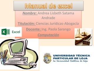 Nombre: Andrea Lisbeth Satama
Andrade
Titulación: Ciencias Jurídicas-Abogacía
Docente: Ing. Paola Sarango
Computación
 