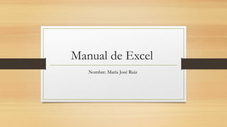 Manual de Excel
Nombre: María José Ruiz
 