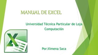 MANUAL DE EXCEL
Universidad Técnica Particular de Loja
Computación
Por:Ximena Saca
 