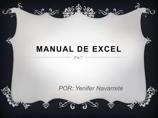MANUAL DE EXCEL
POR: Yenifer Navarrete
 