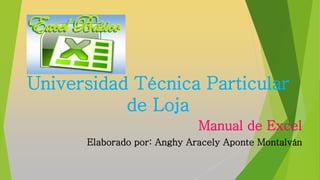 Universidad Técnica Particular
de Loja
Manual de Excel
Elaborado por: Anghy Aracely Aponte Montalván
 