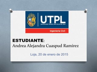 ESTUDIANTE:
Andrea Alejandra Cuaspud Ramírez
Loja, 20 de enero de 2015
 