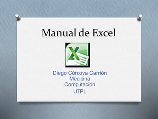Manual de Excel
Diego Córdova Carrión
Medicina
Computación
UTPL
 