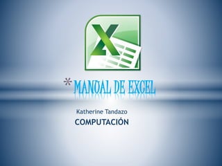 Katherine Tandazo
COMPUTACIÓN
*MANUAL DE EXCEL
 