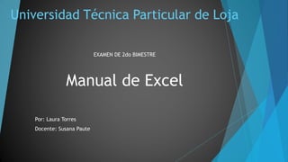 Universidad Técnica Particular de Loja
EXAMEN DE 2do BIMESTRE
Manual de Excel
Por: Laura Torres
Docente: Susana Paute
 