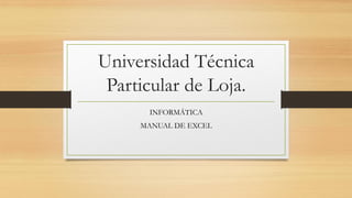 Universidad Técnica
Particular de Loja.
INFORMÁTICA
MANUAL DE EXCEL
 