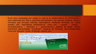 • Excel esta compuesto por celdas la cual es la unidad básica de información y
esta elaborada por filas y columnas permiti...