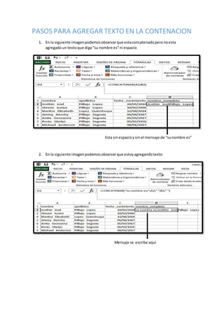 PASOS PARA AGREGAR TEXTO EN LA CONTENACION
1. En la siguiente imagenpodemosobservarque estaconcatenadoperonoesta
agregadoun textoque diga“su nombre es”ni espacio
Esta sinespacioysin el mensaje de “sunombre es”
2. En la siguiente imagenpodemosobservarque estoyagregandotexto
Mensaje se escribe aquí
 