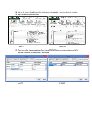11. Luegode aver realizadotodoslospasosponemosaceptarynosmuestraestaventana
12. Ya realizadoel ordenamiento
ANTES DESPUES
13. Para borrar las filasagregadasenlaventanaORDENARsolamente seleccionamoslafila
y ponerendonde dice eleminaryse elimina
ANTES DESPUES
 