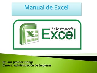 Manual de Excel
By: Ana Jiménez Ortega
Carrera: Administración de Empresas
 