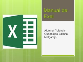 Manual de
Exel
Alumna: Yolanda
Guadalupe Salinas
Melgarejo
 