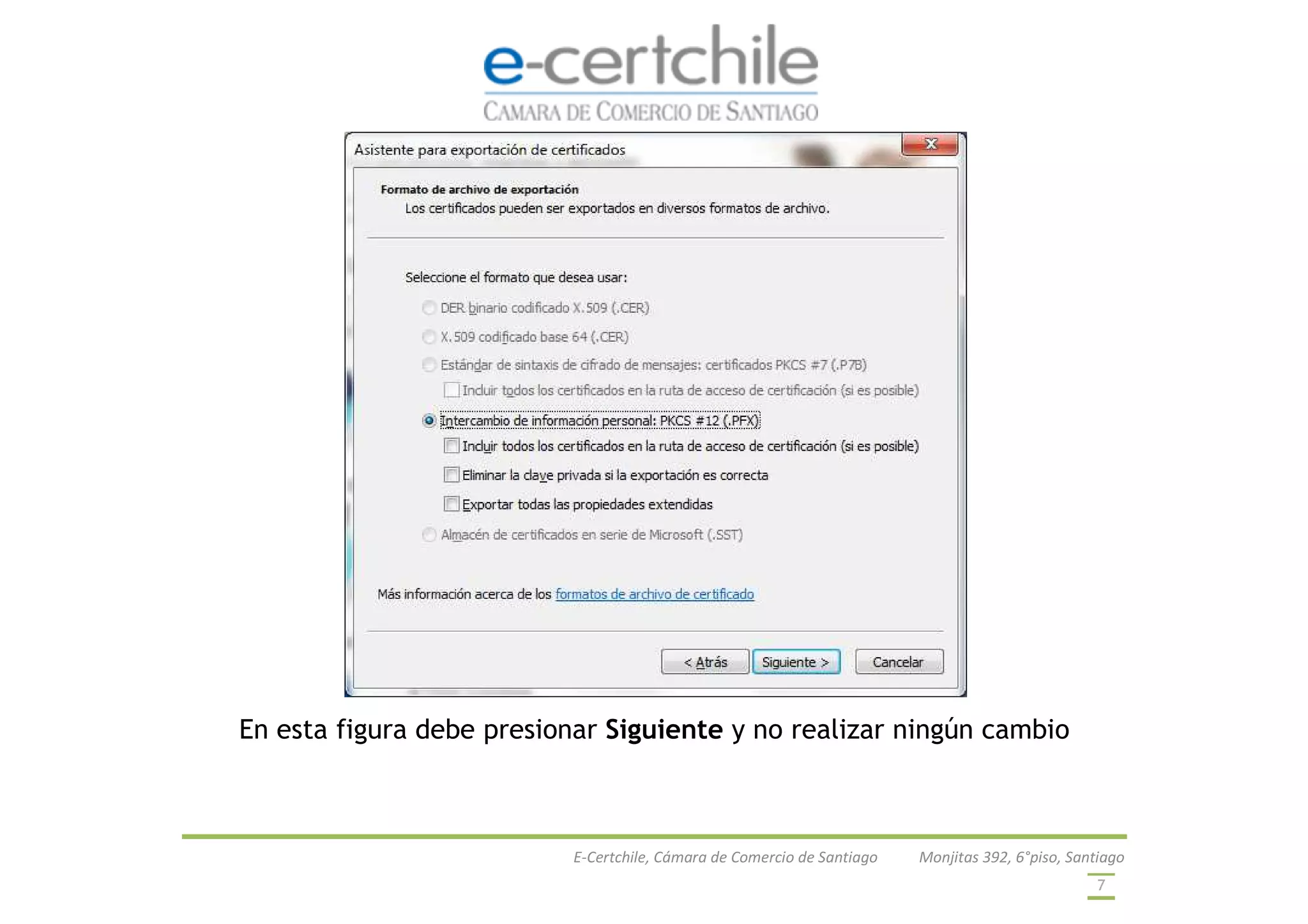E-Certchile, Cámara de Comercio de Santiago Monjitas 392, 6°piso, Santiago
7
En esta figura debe presionar Siguiente y no realizar ningún cambio
 