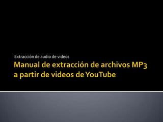 Manual de extracción de archivos MP3 a partir de videos de YouTube Extracción de audio de videos 