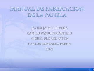 MANUAL DE FABRICACION DE LA PANELA JAVIER JAIMES RIVERA CAMILO VASQUEZ CASTILLO MIGUEL FLOREZ PABON CARLOS GONZALEZ PABON 10-3 