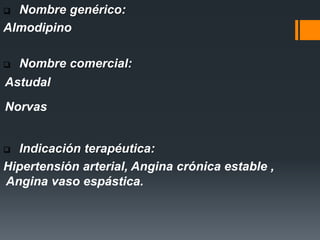  Nombre genérico:
Almodipino
 Nombre comercial:
Astudal
Norvas
 Indicación terapéutica:
Hipertensión arterial, Angina crónica estable ,
Angina vaso espástica.
 