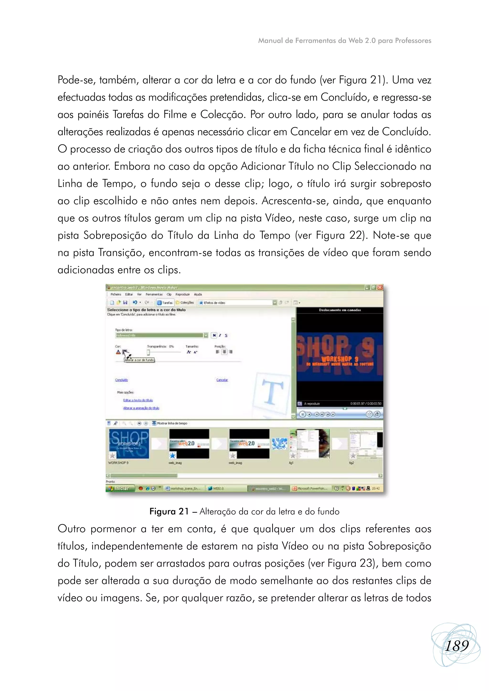 Manual de Ferramentas da Web 2.0 para Professores




Pode-se, também, alterar a cor da letra e a cor do fundo (ver Figura 21). Uma vez
efectuadas todas as modificações pretendidas, clica-se em Concluído, e regressa-se
aos painéis Tarefas do Filme e Colecção. Por outro lado, para se anular todas as
alterações realizadas é apenas necessário clicar em Cancelar em vez de Concluído.
O processo de criação dos outros tipos de título e da ficha técnica final é idêntico
ao anterior. Embora no caso da opção Adicionar Título no Clip Seleccionado na
Linha de Tempo, o fundo seja o desse clip; logo, o título irá surgir sobreposto
ao clip escolhido e não antes nem depois. Acrescenta-se, ainda, que enquanto
que os outros títulos geram um clip na pista Vídeo, neste caso, surge um clip na
pista Sobreposição do Título da Linha do Tempo (ver Figura 22). Note-se que
na pista Transição, encontram-se todas as transições de vídeo que foram sendo
adicionadas entre os clips.




                    Figura 21 – Alteração da cor da letra e do fundo
Outro pormenor a ter em conta, é que qualquer um dos clips referentes aos
títulos, independentemente de estarem na pista Vídeo ou na pista Sobreposição
do Título, podem ser arrastados para outras posições (ver Figura 23), bem como
pode ser alterada a sua duração de modo semelhante ao dos restantes clips de
vídeo ou imagens. Se, por qualquer razão, se pretender alterar as letras de todos



                                                                                                   189
 