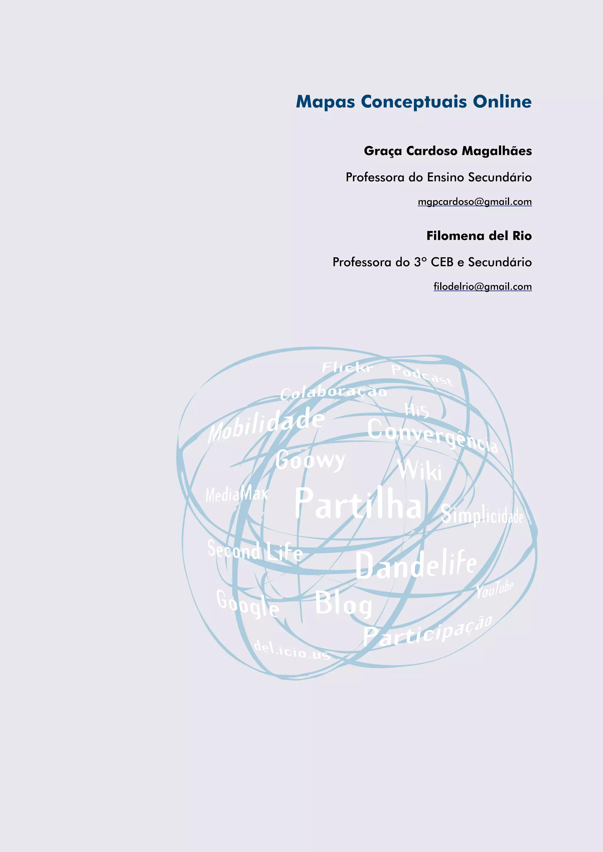 Mapas Conceptuais Online

        Graça Cardoso Magalhães

     Professora do Ensino Secundário
                 mgpcardoso@gmail.com


                  Filomena del Rio

   Professora do 3º CEB e Secundário
                   filodelrio@gmail.com
 