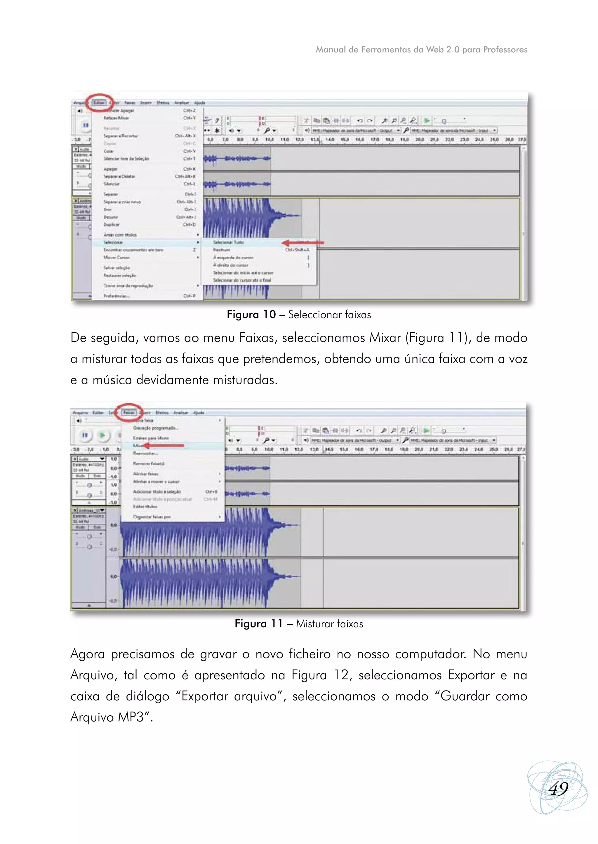 Manual de Ferramentas da Web 2.0 para Professores




                          Figura 10 – Seleccionar faixas

De seguida, vamos ao menu Faixas, seleccionamos Mixar (Figura 11), de modo
a misturar todas as faixas que pretendemos, obtendo uma única faixa com a voz
e a música devidamente misturadas.




                           Figura 11 – Misturar faixas

Agora precisamos de gravar o novo ficheiro no nosso computador. No menu
Arquivo, tal como é apresentado na Figura 12, seleccionamos Exportar e na
caixa de diálogo “Exportar arquivo”, seleccionamos o modo “Guardar como
Arquivo MP3”.




                                                                                                49
 