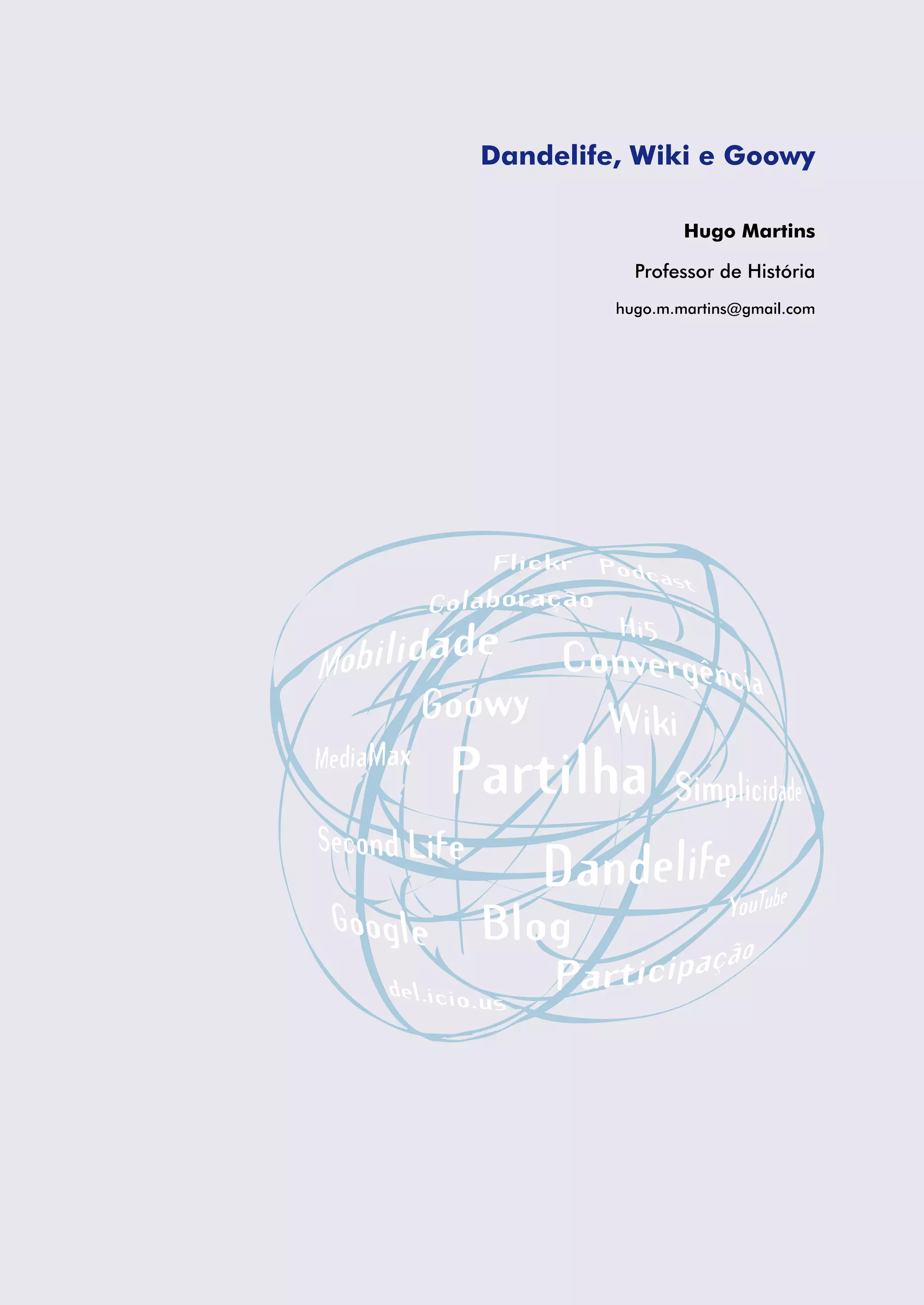 Dandelife, Wiki e Goowy

                 Hugo Martins

           Professor de História
         hugo.m.martins@gmail.com
 