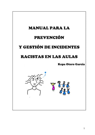 MANUAL PARA LA

     PREVENCIÓN

Y GESTIÓN DE INCIDENTES

RACISTAS EN LAS AULAS
              Kepa Otero García




                              1
 