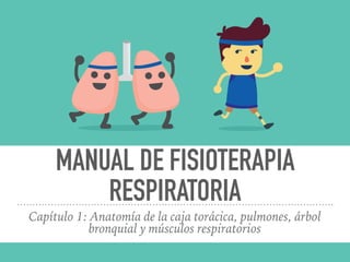 MANUAL DE FISIOTERAPIA
RESPIRATORIA
Capítulo 1: Anatomía de la caja torácica, pulmones, árbol
bronquial y músculos respiratorios
 